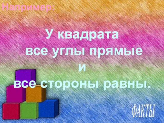 Например: У квадрата все углы прямые и все стороны равны. ФАКТЫ