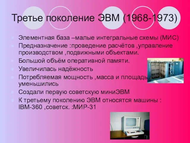 Третье поколение ЭВМ (1968-1973) Элементная база –малые интегральные схемы (МИС) Предназначение :проведение