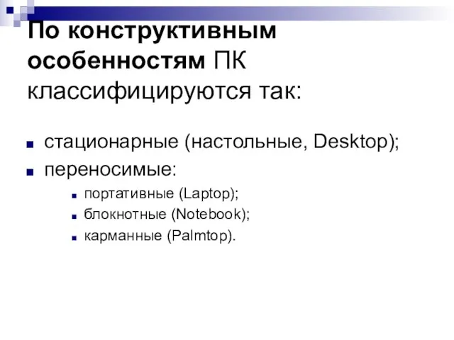 По конструктивным особенностям ПК классифицируются так: стационарные (настольные, Desktop); переносимые: портативные (Laptop); блокнотные (Notebook); карманные (Рalmtop).