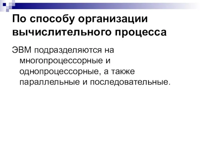 По способу организации вычислительного процесса ЭВМ подразделяются на многопроцессорные и однопроцессорные, а также параллельные и последовательные.