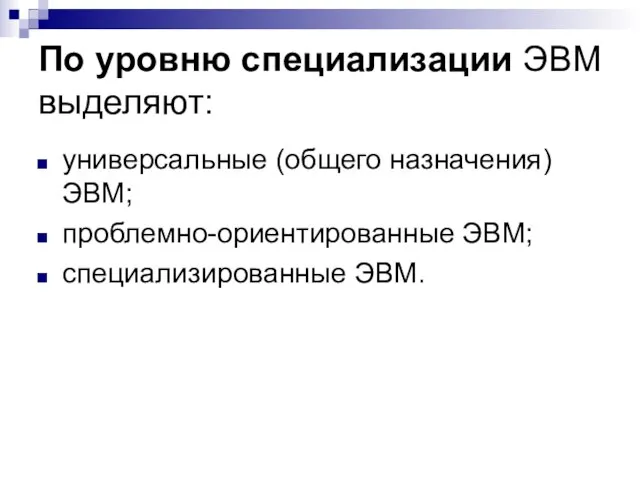 По уровню специализации ЭВМ выделяют: универсальные (общего назначения) ЭВМ; проблемно-ориентированные ЭВМ; специализированные ЭВМ.