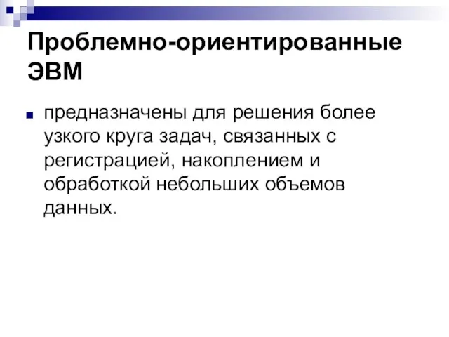 Проблемно-ориентированные ЭВМ предназначены для решения более узкого круга задач, связанных с регистрацией,