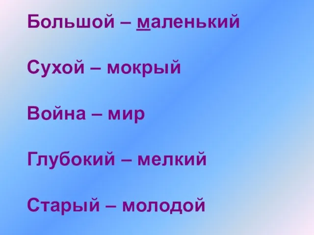 Большой – маленький Сухой – мокрый Война – мир Глубокий – мелкий Старый – молодой