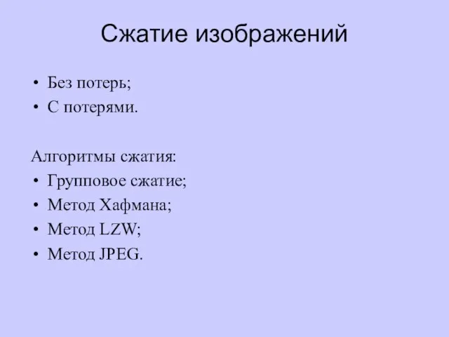 Сжатие изображений Без потерь; С потерями. Алгоритмы сжатия: Групповое сжатие; Метод Хафмана; Метод LZW; Метод JPEG.