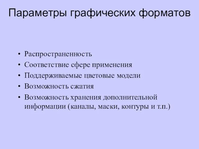 Параметры графических форматов Распространенность Соответствие сфере применения Поддерживаемые цветовые модели Возможность сжатия