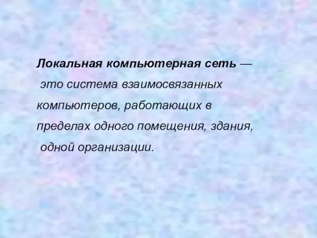 Локальная компьютерная сеть — это система взаимосвязанных компьютеров, работающих в пределах одного помещения, здания, одной организации.