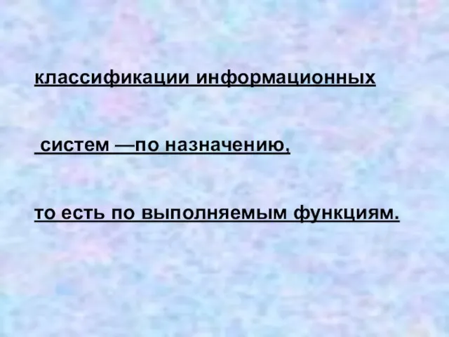 классификации информационных систем —по назначению, то есть по выполняемым функциям.