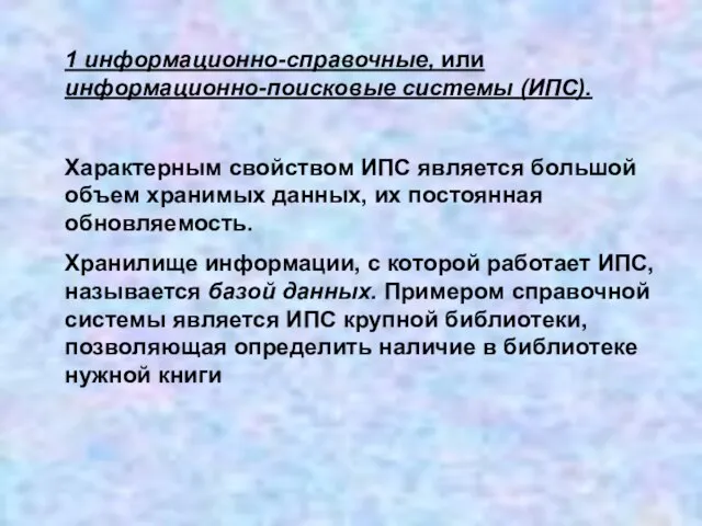 1 информационно-справочные, или информационно-поисковые системы (ИПС). Характерным свойством ИПС является большой объем