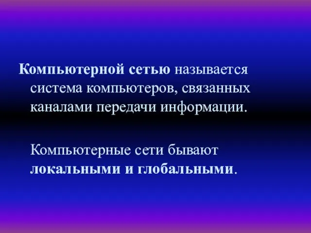 Компьютерной сетью называется система компьютеров, связанных каналами передачи информации. Компьютерные сети бывают локальными и глобальными.