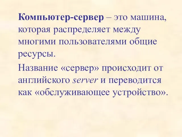 Компьютер-сервер – это машина, которая распределяет между многими пользователями общие ресурсы. Название