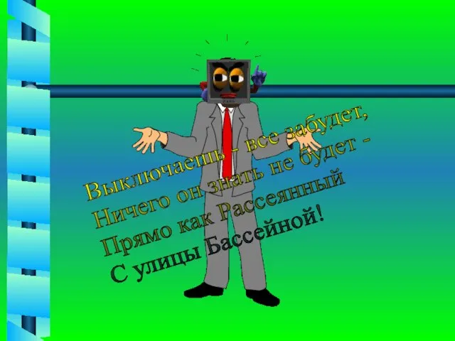 Выключаешь - все забудет, Ничего он знать не будет - Прямо как Рассеянный С улицы Бассейной!