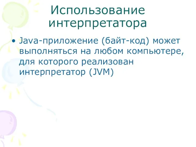 Использование интерпретатора Java-приложение (байт-код) может выполняться на любом компьютере, для которого реализован интерпретатор (JVM)