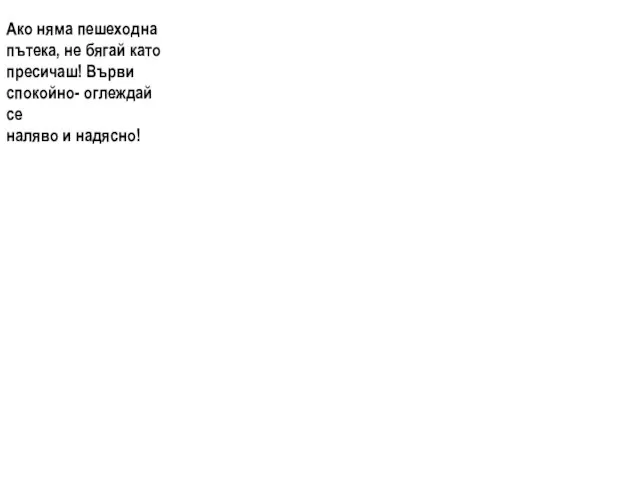 Ако няма пешеходна пътека, не бягай като пресичаш! Върви спокойно- оглеждай се наляво и надясно!