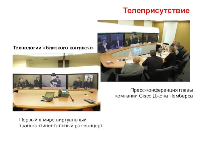 Телеприсутствие Пресс-конференция главы компании Cisco Джона Чемберса Первый в мире виртуальный трансконтинентальный рок-концерт Технологии «близкого контакта»