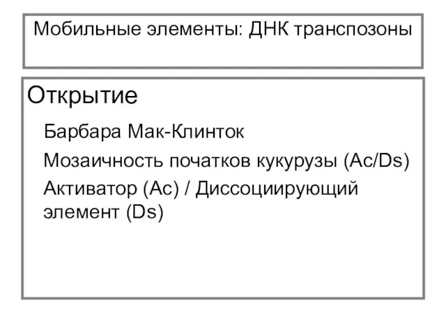 Мобильные элементы: ДНК транспозоны Открытие Барбара Мак-Клинток Мозаичность початков кукурузы (Ac/Ds) Активатор