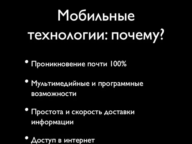 Мобильные технологии: почему? Проникновение почти 100% Мультимедийные и программные возможности Простота и