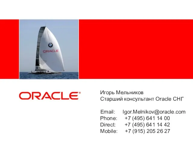 Игорь Мельников Старший консультант Oracle СНГ Email: Igor.Melnikov@oracle.com Phone: +7 (495) 641