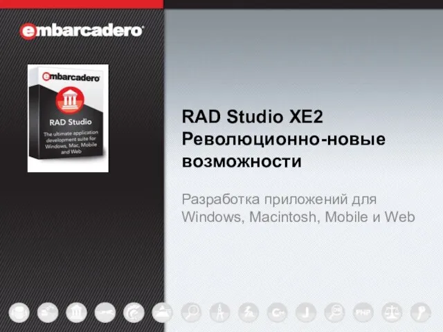 RAD Studio XE2 Революционно-новые возможности Разработка приложений для Windows, Macintosh, Mobile и Web