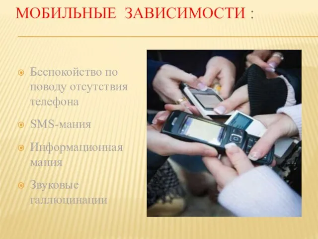 МОБИЛЬНЫЕ ЗАВИСИМОСТИ : Беспокойство по поводу отсутствия телефона SMS-мания Информационная мания Звуковые галлюцинации