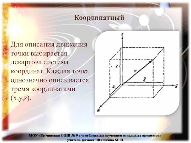 Координатный Для описания движения точки выбирается декартова система координат. Каждая точка однозначно описывается тремя координатами (x,y,z).