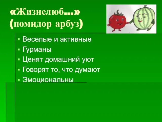 «Жизнелюб…» (помидор арбуз) Веселые и активные Гурманы Ценят домашний уют Говорят то, что думают Эмоциональны