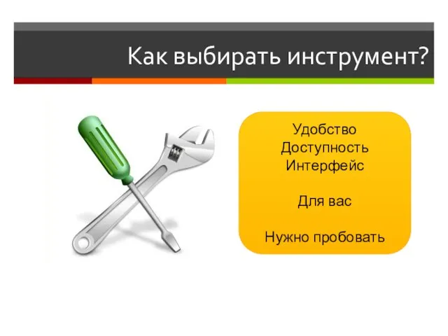 Как выбирать инструмент? Удобство Доступность Интерфейс Для вас Нужно пробовать