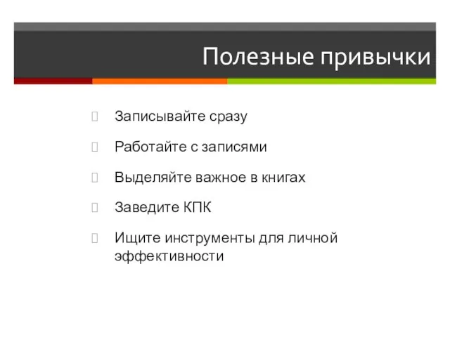 Полезные привычки Записывайте сразу Работайте с записями Выделяйте важное в книгах Заведите