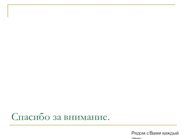 Спасибо за внимание. Рядом с Вами каждый день