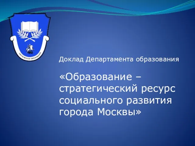 Доклад Департамента образования «Образование – стратегический ресурс социального развития города Москвы»