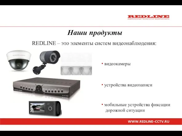 Наши продукты REDLINE – это элементы систем видеонаблюдения: видеокамеры устройства видеозаписи мобильные устройства фиксации дорожной ситуации