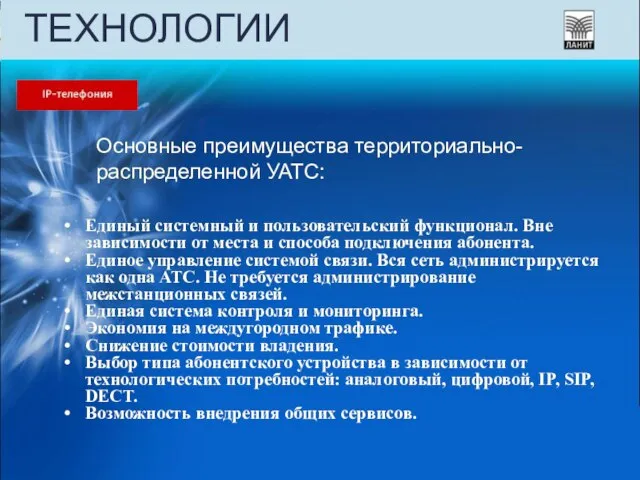 ТЕХНОЛОГИИ Основные преимущества территориально-распределенной УАТС: Единый системный и пользовательский функционал. Вне зависимости