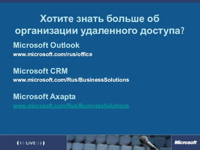 Хотите знать больше об организации удаленного доступа? Microsoft Outlook www.microsoft.com/rus/office Microsoft CRM www.microsoft.com/Rus/BusinessSolutions Microsoft Axapta www.microsoft.com/Rus/BusinessSolutions