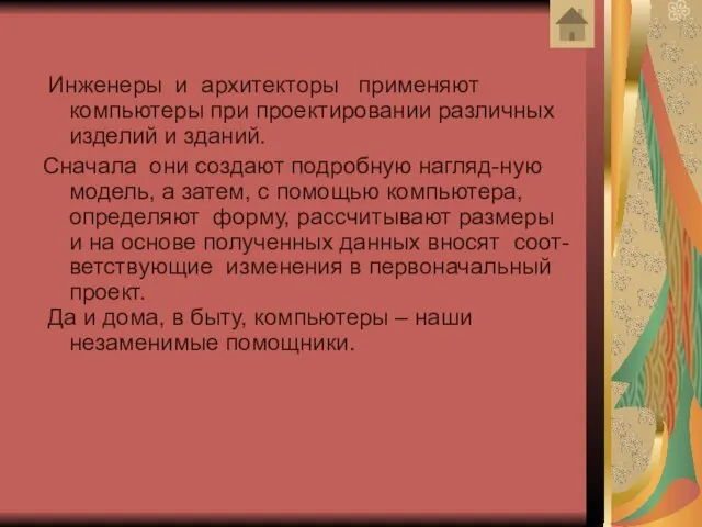 Инженеры и архитекторы применяют компьютеры при проектировании различных изделий и зданий. Сначала