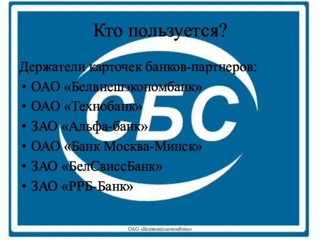 Кто пользуется? Держатели карточек банков-партнеров: ОАО «Белвнешэкономбанк» ОАО «Технобанк» ЗАО «Альфа-банк» ОАО