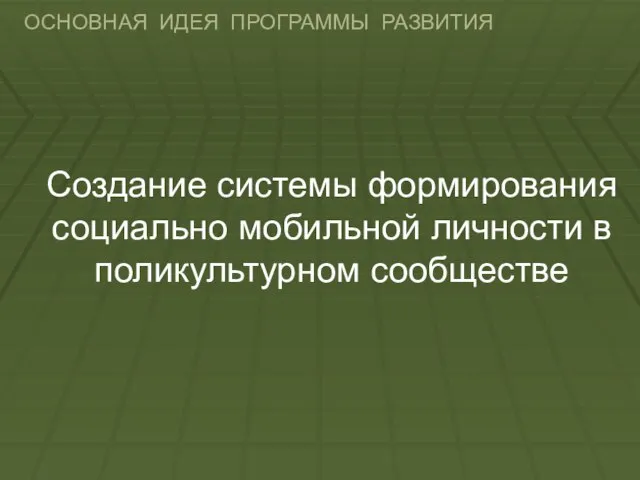 ОСНОВНАЯ ИДЕЯ ПРОГРАММЫ РАЗВИТИЯ Создание системы формирования социально мобильной личности в поликультурном сообществе