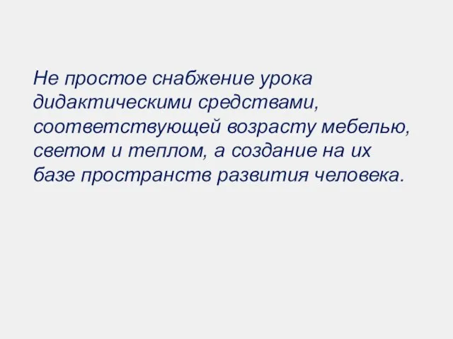 Не простое снабжение урока дидактическими средствами, соответствующей возрасту мебелью, светом и теплом,