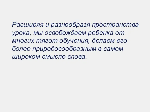 Расширяя и разнообразя пространства урока, мы освобождаем ребенка от многих тягот обучения,