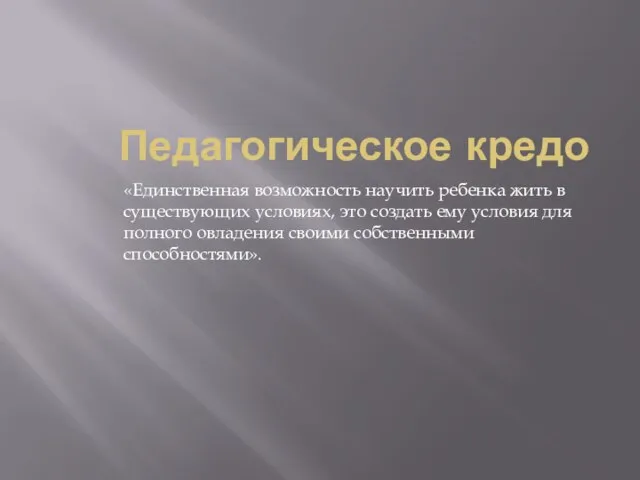 Педагогическое кредо «Единственная возможность научить ребенка жить в существующих условиях, это создать