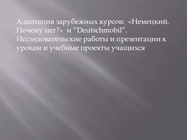 Адаптация зарубежных курсов: «Немецкий. Почему нет?» и “Deutschmobil”. Исследовательские работы и презентации