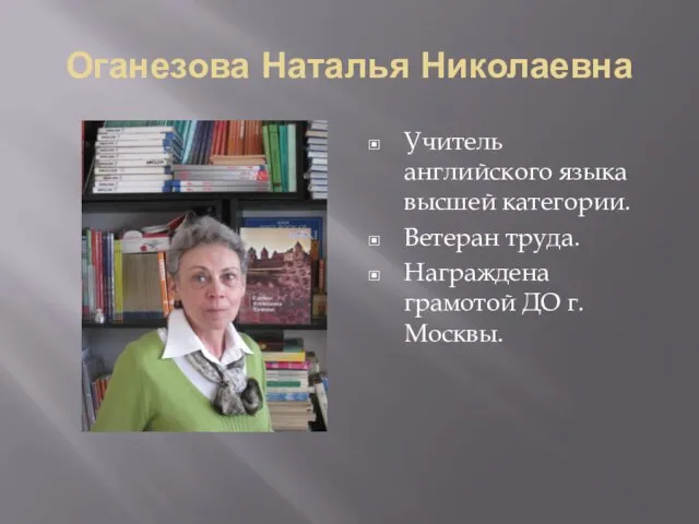 Оганезова Наталья Николаевна Учитель английского языка высшей категории. Ветеран труда. Награждена грамотой ДО г. Москвы.