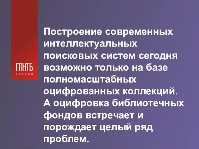 Построение современных интеллектуальных поисковых систем сегодня возможно только на базе полномасштабных оцифрованных