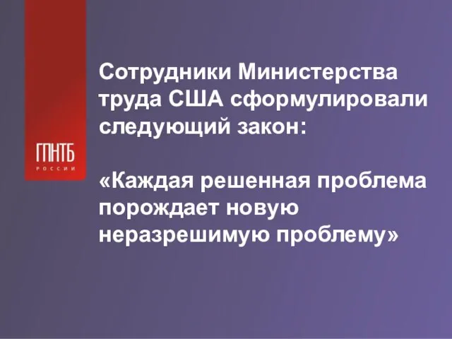 Сотрудники Министерства труда США сформулировали следующий закон: «Каждая решенная проблема порождает новую неразрешимую проблему»