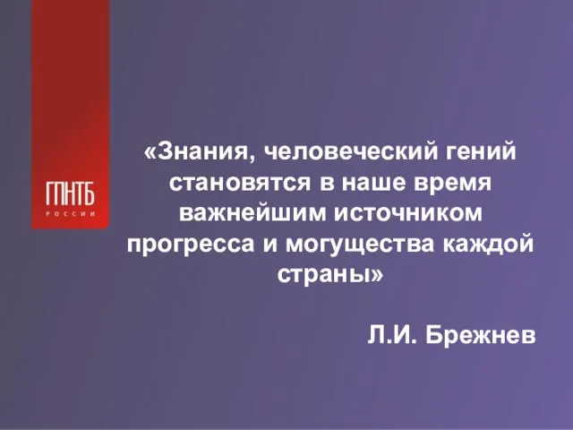 «Знания, человеческий гений становятся в наше время важнейшим источником прогресса и могущества каждой страны» Л.И. Брежнев