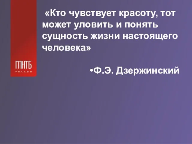 «Кто чувствует красоту, тот может уловить и понять сущность жизни настоящего человека» Ф.Э. Дзержинский