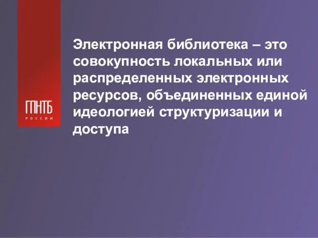 Электронная библиотека – это совокупность локальных или распределенных электронных ресурсов, объединенных единой идеологией структуризации и доступа