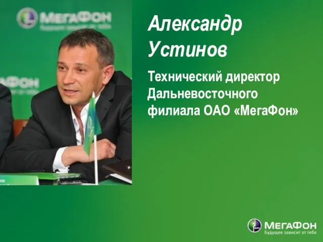 Александр Устинов Технический директор Дальневосточного филиала ОАО «МегаФон»