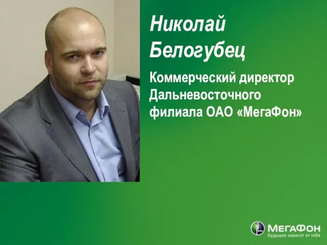 Николай Белогубец Коммерческий директор Дальневосточного филиала ОАО «МегаФон»