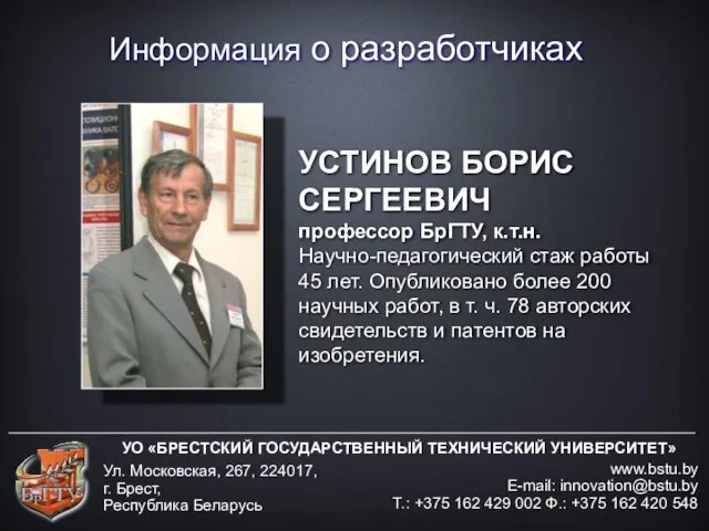 Информация о разработчиках УО «БРЕСТСКИЙ ГОСУДАРСТВЕННЫЙ ТЕХНИЧЕСКИЙ УНИВЕРСИТЕТ» www.bstu.by E-mail: innovation@bstu.by Т.: