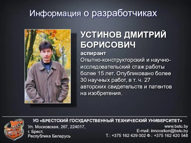 Информация о разработчиках УО «БРЕСТСКИЙ ГОСУДАРСТВЕННЫЙ ТЕХНИЧЕСКИЙ УНИВЕРСИТЕТ» www.bstu.by E-mail: innovation@bstu.by Т.: