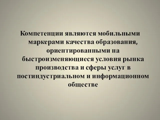 Компетенции являются мобильными маркерами качества образования, ориентированными на быстроизменяющиеся условия рынка производства